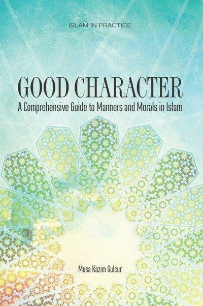 Good Character: A Comprehensive Guide to Manners and Morals in Islam