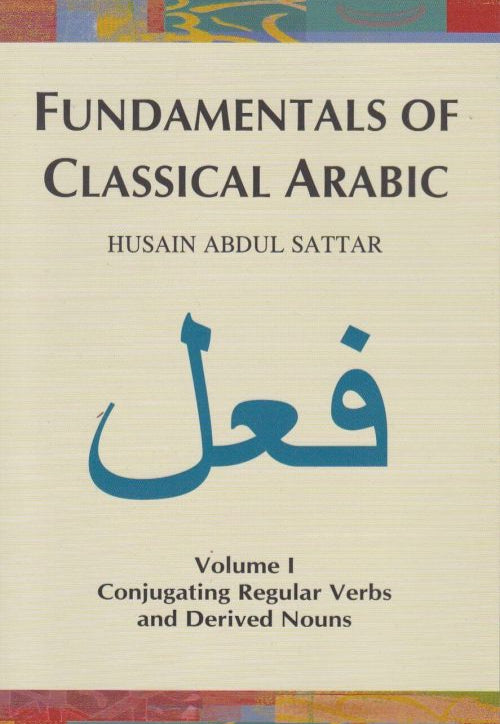 Fundamentals of Classical Arabic - Volume 1: Conjugating Regular Verbs and Derived Nouns