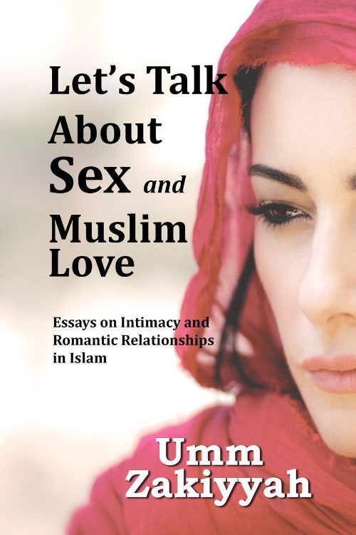 Let's Talk About Sex and Muslim Love: Essays on Intimacy and Romantic Relationships in Islam