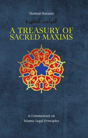 A Treasury of Sacred Maxims: A Commentary on Islamic Legal Principles