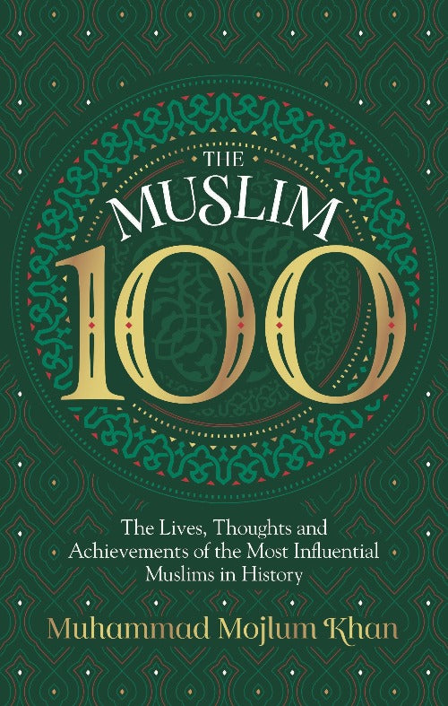 The Muslim 100: The Lives, Thoughts and Achievements of the Most Influential Muslims in History