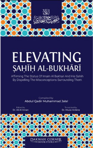 Elevating Sahih Al-Bukhari : Affirming The Status of Imam Al Bukhari and His Sahih by Dispelling the Misconceptions Surrounding Them