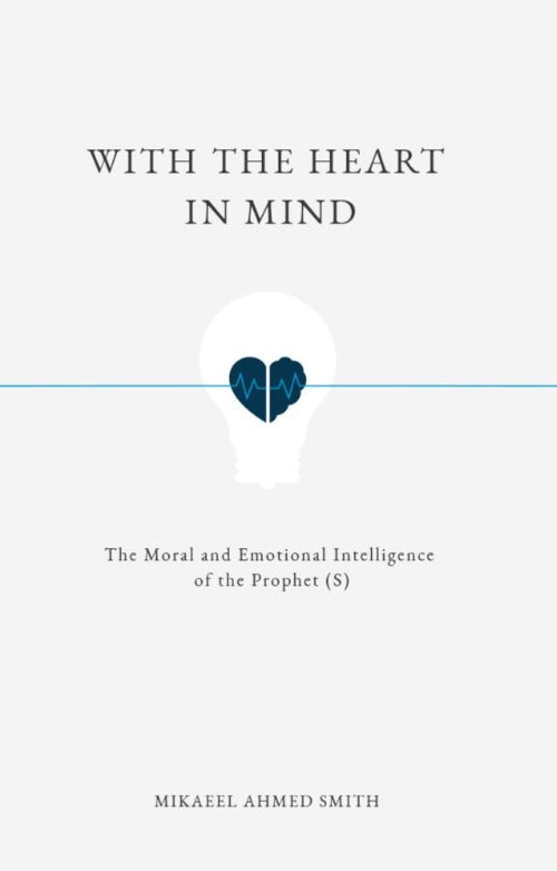 With the Heart in Mind: The Moral and Emotional Intelligence of the Prophet ﷺ