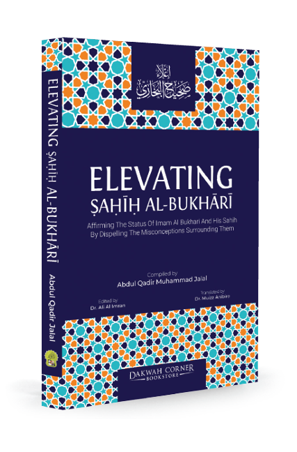 Elevating Sahih Al-Bukhari : Affirming The Status of Imam Al Bukhari and His Sahih by Dispelling the Misconceptions Surrounding Them