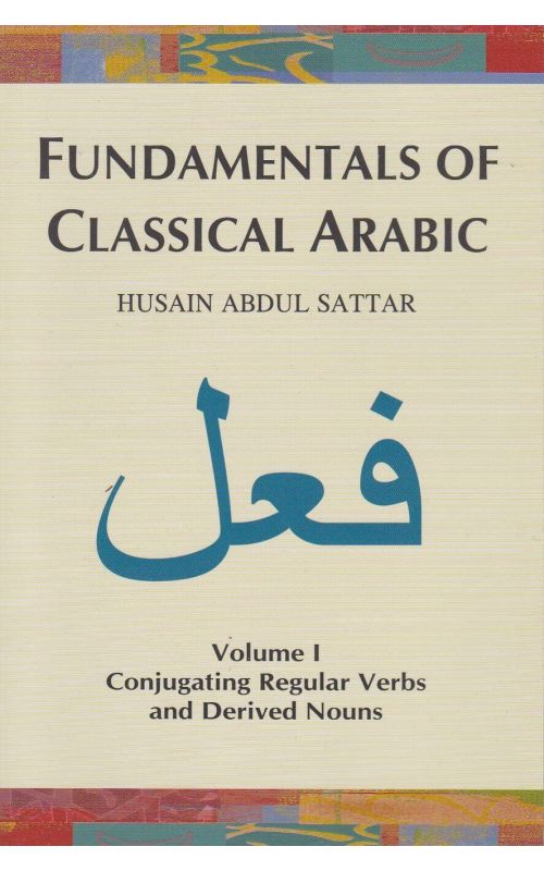 Fundamentals of Classical Arabic - Volume 1: Conjugating Regular Verbs and Derives Nouns