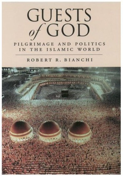 Guests of God: Pilgrimage and Politics in the Islamic World