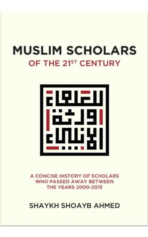 Muslim Scholars of The 21st Century (A Concise History of Scholars Who Passed Away Between The Years 2000-2013)