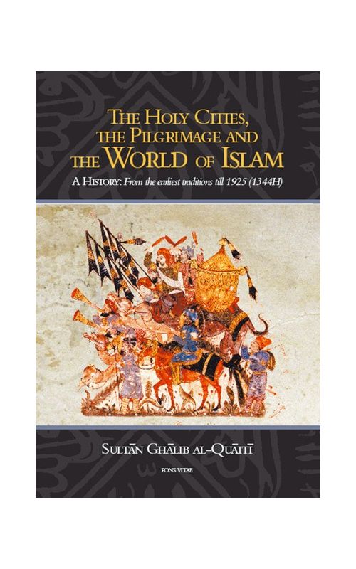 The Holy Cities The Pilgrimage and The World of Islam A History: From the earliest traditions till 1925